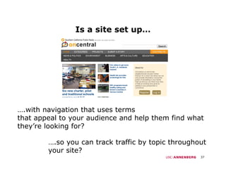 Is a site set up…




….with navigation that uses terms
that appeal to your audience and help them find what
they’re looking for?

        ….so you can track traffic by topic throughout
          so
        your site?
                                                    37
 