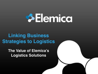 Linking Business
Strategies to Logistics
The Value of Elemica’s
Logistics Solutions
 