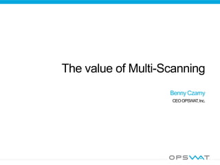 The value of Multi-Scanning
                    Benny Czarny
                    CEO OPSWAT, Inc.
 