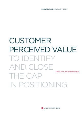 PERSPECTIVE FEBRUARY 2013

CUSTOMER
PERCEIVED VALUE
TO IDENTIFY
AND CLOSE
THE GAP
IN POSITIONING

Alberto Calvo, Alessandro Barmettler

 