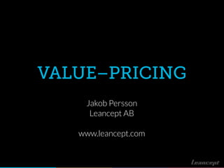 VALUE–PRICING
Jakob Persson
Leancept AB
www.leancept.com
 