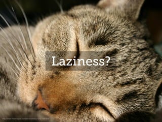 Laziness?
http://www.freeimages.com/photo/sleepy-lucy-1387909
 