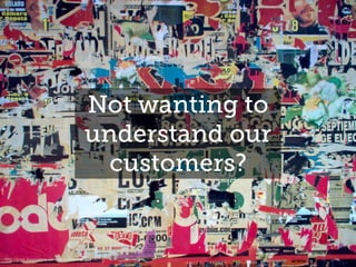 Not wanting to
understand our
customers?
http://www.freeimages.com/photo/the-wall-1221477
 