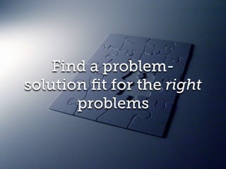 Find a problem-
solution ﬁt for the right
problems
 