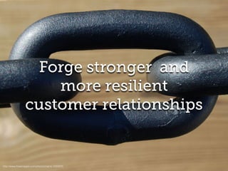 Forge stronger and
more resilient
customer relationships
http://www.freeimages.com/photo/chains-1220833
 