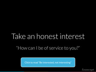 Take an honest interest
“How can I be of service to you?”
Click to read “Be interested, not interesting”
 