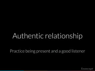 Authentic relationship
Practice being present and a good listener
 