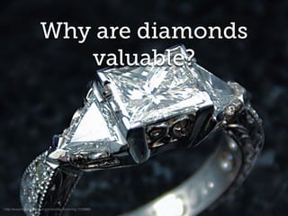 Why are diamonds
valuable?
http://www.freeimages.com/photo/diamond-ring-1539860
 