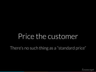 Price the customer
There’s no such thing as a “standard price”
 