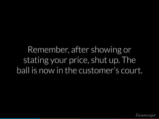 Remember, after showing or
stating your price, shut up. The
ball is now in the customer’s court.
 