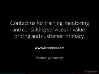 Contact us for training, mentoring
and consulting services in value-
pricing and customer intimacy.
www.leancept.com
Twitter: @leancept
 