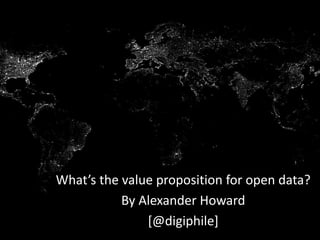 “Living in an unevenly distributed future-present”
What’s the value proposition for open data?
By Alexander Howard
[@digiphile]
 