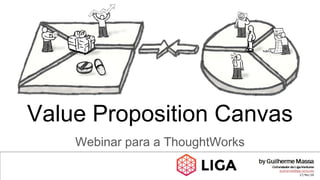 Webinar para a ThoughtWorks
Value Proposition Canvas
 