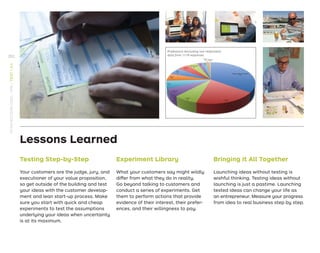 Testing Step-by-Step
Your customers are the judge, jury, and
executioner of your value proposition,
so get outside of the building and test
your ideas with the customer develop-
ment and lean start-up process. Make
sure you start with quick and cheap
experiments to test the assumptions
underlying your ideas when uncertainty
is at its maximum.
Lessons Learned
Experiment Library
What your customers say might wildly
differ from what they do in reality.
Go beyond talking to customers and
conduct a series of experiments. Get
them to perform actions that provide
evidence of their interest, their prefer-
ences, and their willingness to pay.
Bringing It All Together
Launching ideas without testing is
wishful thinking. Testing ideas without
launching is just a pastime. Launching
tested ideas can change your life as
an entrepreneur. Measure your progress
from idea to real business step by step.
Professions (excluding non-responses):
data from 1119 responses
252
STRATEGYZER.COM
/
VPD
/
TEST
/
3.4
 