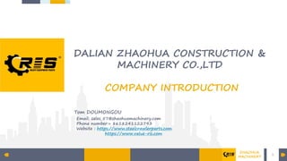 DALIAN ZHAOHUA CONSTRUCTION &
MACHINERY CO.,LTD
COMPANY INTRODUCTION
Tom DOUMONGOU
Email: sales_57@zhaohuamachinery.com
Phone number:+ 8618241122793
Website : https://www.steelcrawlerparts.com
https://www.value-ris.com
1
ZHAOHUA
MACHINERY
 