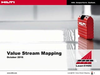 www.hilti.com 1
Lean@Hilti I Value Stream Mapping
Value Stream Mapping
October 2016
 