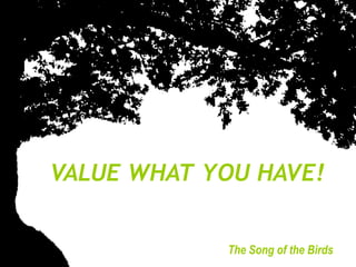 VALUE WHAT YOU HAVE!


            The Song of the Birds
 
