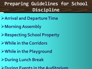 Preparing Guidelines for School
Discipline
Arrival and DepartureTime
Morning Assembly
Respecting School Property
While in the Corridors
While in the Playground
During Lunch Break
 