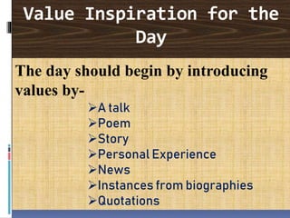 Value Inspiration for the
Day
The day should begin by introducing
values by-
A talk
Poem
Story
Personal Experience
News
Instances from biographies
Quotations
 