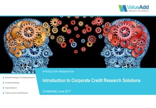 Business Strategy & Consulting Research
Investment Banking
Equity Research
Fixed Income & Credit Research
INTRODUCTORY PRESENTATION
Confidential | June 2017
Introduction to Corporate Credit Research Solutions
 