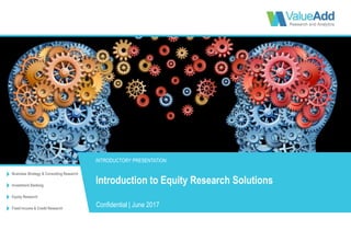 Business Strategy & Consulting Research
Investment Banking
Equity Research
Fixed Income & Credit Research
INTRODUCTORY PRESENTATION
Confidential | June 2017
Introduction to Equity Research Solutions
 