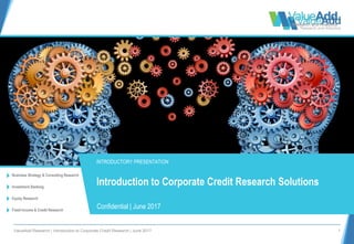ValueAdd Research | Introduction to Corporate Credit Research | June 2017 1
Business Strategy & Consulting Research
Investment Banking
Equity Research
Fixed Income & Credit Research
INTRODUCTORY PRESENTATION
Confidential | June 2017
Introduction to Corporate Credit Research Solutions
 
