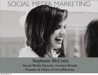 SOCIAL MEDIA MARKETING
Stephanie McCratic
- Social Media Director, Acumen Brands
- Founder & Editor, EvolvedMommy
Monday, May 20, 13
 