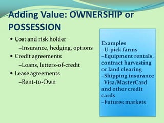 Adding Value: OWNERSHIP or
POSSESSION
 Cost and risk holder
–Insurance, hedging, options
 Credit agreements
–Loans, lett...