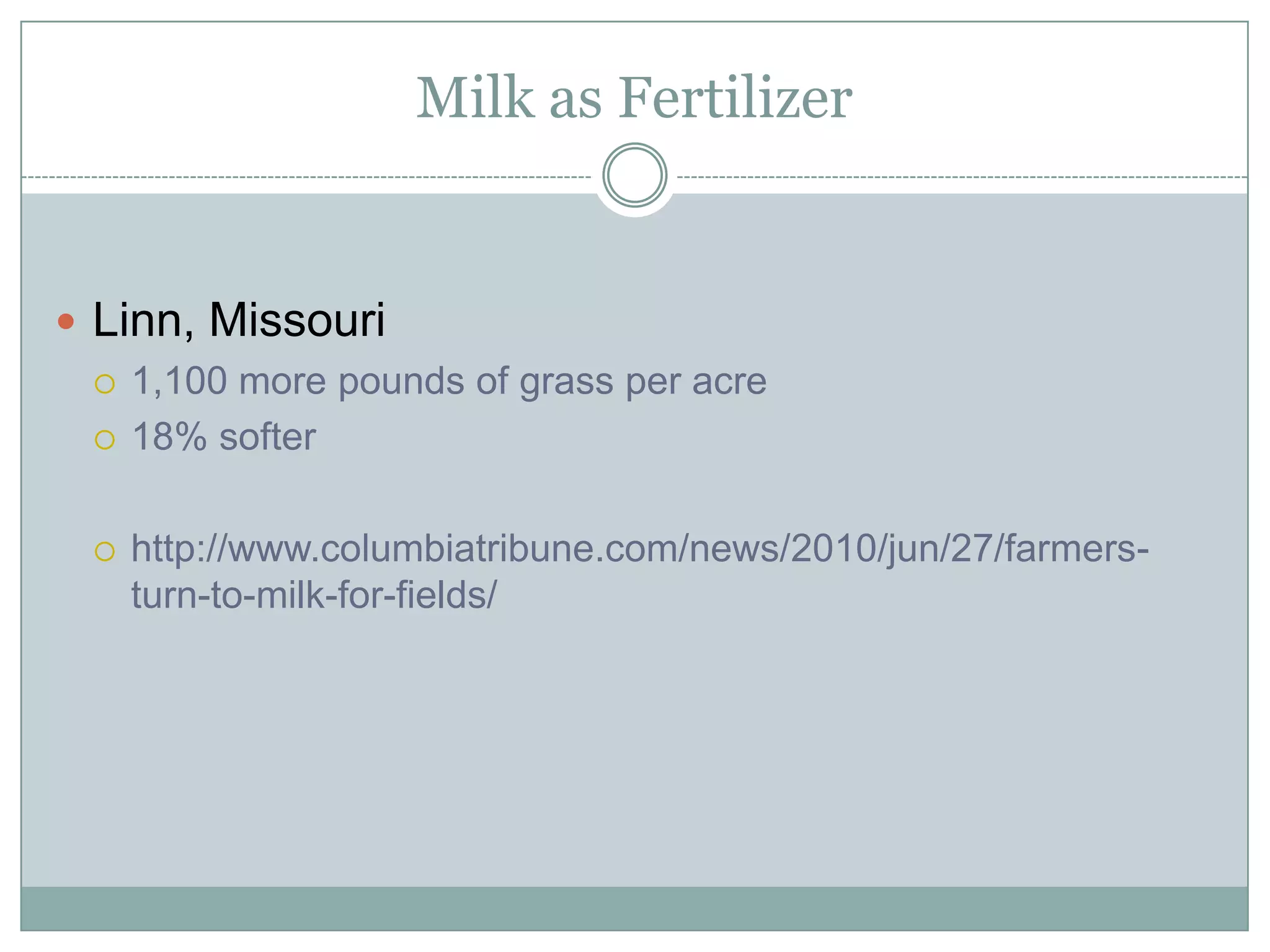 Milk as Fertilizer

Linn, Missouri





1,100 more pounds of grass per acre
18% softer
http://www.columbiatribune.com/news/2010/jun/27/farmersturn-to-milk-for-fields/

 