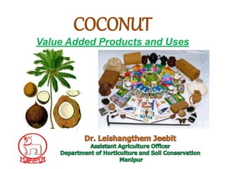 COCONUT
Value Added Products and Uses
 