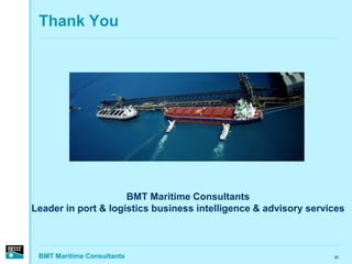 Thank You




                     BMT Maritime Consultants
Leader in port & logistics business intelligence & advisory services



 BMT Maritime Consultants                                        26
 
