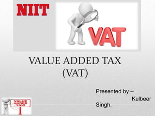 VALUE ADDED TAX
(VAT)
Presented by –
Kulbeer
Singh.
 