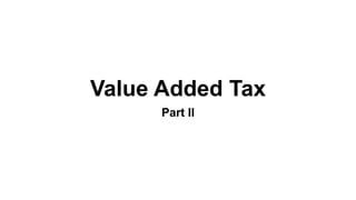 Value Added Tax
Part II
 