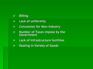 Billing Lack of uniformity   Concession for New Industry   Number of Taxes impose by the Government   Lack of infrastructure facilities   Dealing in Variety of Goods   