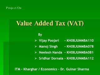 Value Added Tax (VAT) ,[object Object],[object Object],[object Object],[object Object],[object Object],Project On ITM – Kharghar / Economics – Dr. Gulnar Sharma 