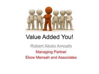 Value Added You!
  Robert Akoto Amoafo
     Managing Partner
Ekow Mensah and Associates
 