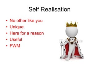 Self Realisation
•   No other like you
•   Unique
•   Here for a reason
•   Useful
•   FWM
 