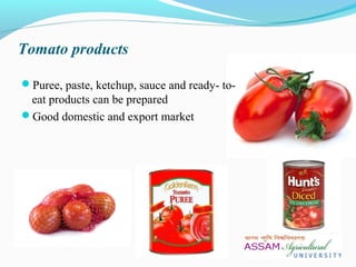 Tomato products
Puree, paste, ketchup, sauce and ready- to-
eat products can be prepared
Good domestic and export market
 