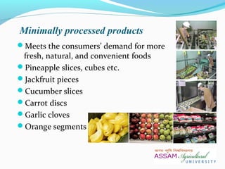Meets the consumers’ demand for more
fresh, natural, and convenient foods
Pineapple slices, cubes etc.
Jackfruit pieces
Cucumber slices
Carrot discs
Garlic cloves
Orange segments
Minimally processed products
 