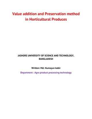 Value addition and Preservation method
in Horticultural Produces
JASHORE UNIVERSITY OF SCIENCE AND TECHNOLOGY,
BANGLADESH
Written: Md. Humayun kobir
Department : Agro product processing technology
 
