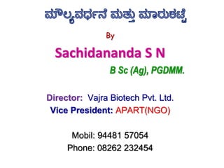By
Sachidananda S N
B Sc (Ag), PGDMM.
Director: Vajra Biotech Pvt. Ltd.
Vice President: APART(NGO)
Mobil: 94481 57054
Phone: 08262 232454
 