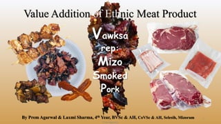 Value Addition of Ethnic Meat Product
By Prem Agarwal & Laxmi Sharma, 4th Year, BVSc & AH, CoVSc & AH, Selesih, Mizoram
Prem Agarwal
1
Vawksa
rep:
Mizo
Smoked
Pork
 