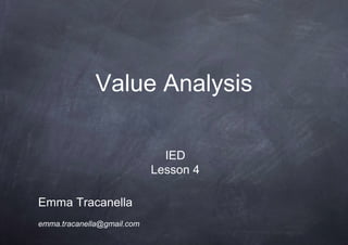 Value Analysis

                              IED
                            Lesson 4

Emma Tracanella
emma.tracanella@gmail.com
 