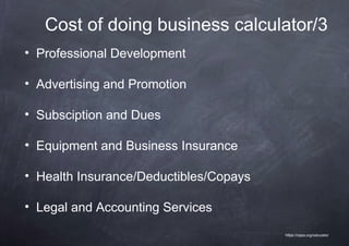 Cost of doing business calculator/3
• Professional Development

• Advertising and Promotion

• Subsciption and Dues

• Equipment and Business Insurance

• Health Insurance/Deductibles/Copays

• Legal and Accounting Services
                                        https://nppa.org/calculator
 