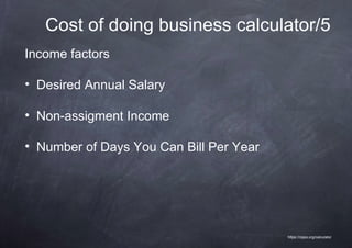 Cost of doing business calculator/5
Income factors

• Desired Annual Salary

• Non-assigment Income

• Number of Days You Can Bill Per Year




                                         https://nppa.org/calculator
 