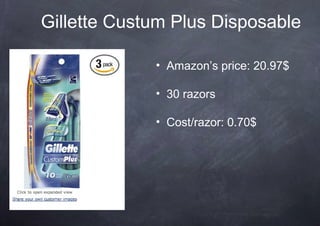 Gillette Custum Plus Disposable

             • Amazon’s price: 20.97$

             • 30 razors

             • Cost/razor: 0.70$
 