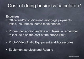 Cost of doing business calculator/1

Expenses
• Office and/or studio (rent, mortgage payments,
  taxes, insurances, home m...