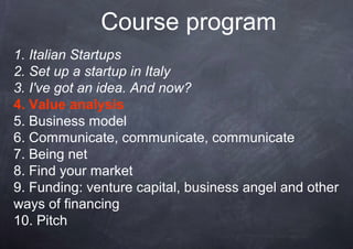 Course program
1. Italian Startups
2. Set up a startup in Italy
3. I've got an idea. And now?
4. Value analysis
5. Busines...
