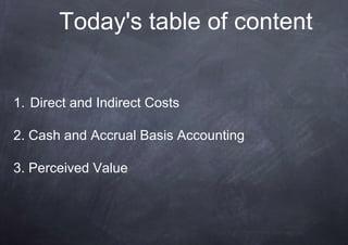 Today's table of content


1. Direct and Indirect Costs

2. Cash and Accrual Basis Accounting

3. Perceived Value
 