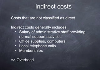 Indirect costs
Costs that are not classified as direct

Indirect costs generally includes:
  • Salary of administrative st...